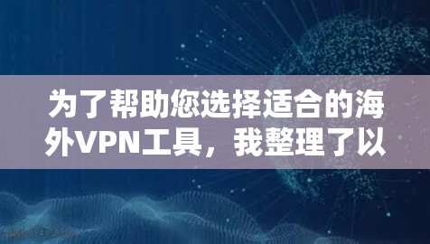 为了帮助您选择适合的海外VPN工具，我整理了以下推荐列表，每个工具都配有简要介绍，解释其优点和缺点