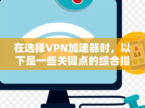 在选择VPN加速器时，以下是一些关键点的综合指南