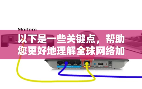 以下是一些关键点，帮助您更好地理解全球网络加速线路体验