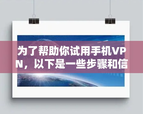 为了帮助你试用手机VPN，以下是一些步骤和信息的整理
