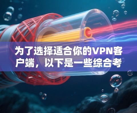 为了选择适合你的VPN客户端，以下是一些综合考虑的因素和推荐