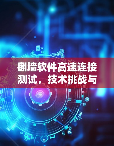 翻墙软件高速连接测试，技术挑战与解决方案
