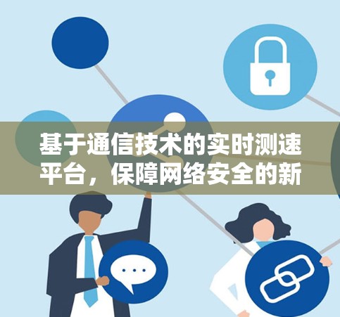 基于通信技术的实时测速平台，保障网络安全的新方案