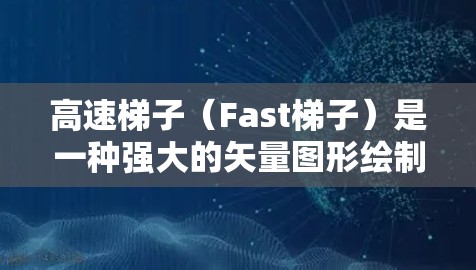 高速梯子（Fast梯子）是一种强大的矢量图形绘制工具，尤其适合快速迭代和高分辨率输出。以下是一步步的快速学习指南