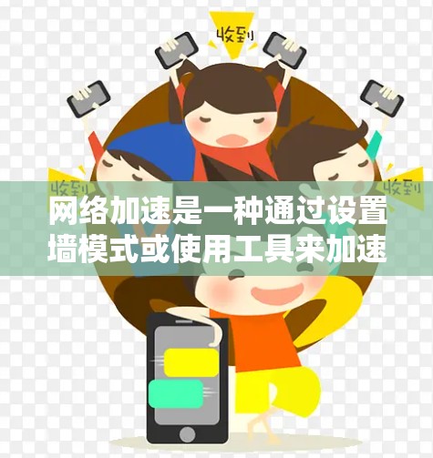 网络加速是一种通过设置墙模式或使用工具来加速连接到互联网设备的技术，旨在提升网页和视频的加载速度。以下是详细的网络加速教程，帮助您高效使用工具