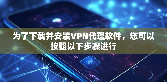为了下载并安装VPN代理软件，您可以按照以下步骤进行