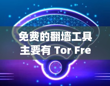 免费的翻墙工具主要有 Tor Free 和 OpenDNS Free，适合个人和开发者使用。以下是它们的详细介绍和使用指南