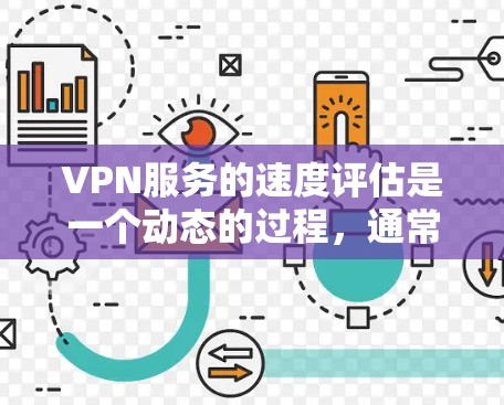 VPN服务的速度评估是一个动态的过程，通常需要结合多个指标来综合衡量其性能。以下是一些常见的指标和方法，帮助你评估VPN服务的速度