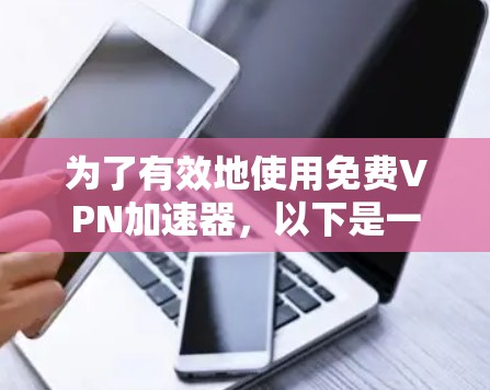 为了有效地使用免费VPN加速器，以下是一步步的建议