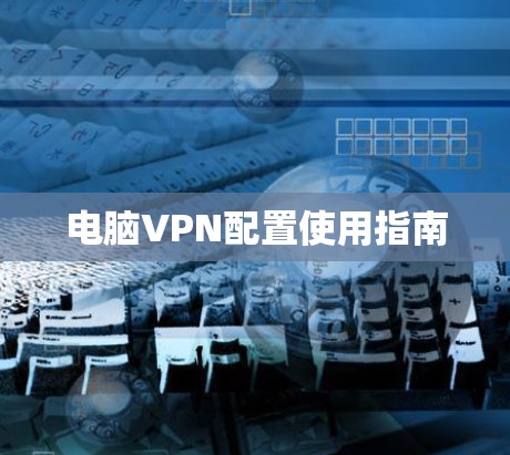 电脑VPN配置使用指南