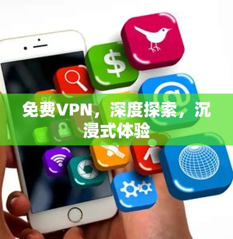 免费VPN，深度探索，沉浸式体验
