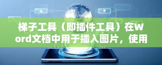 梯子工具（即插件工具）在Word文档中用于插入图片，使用方法如下