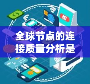 全球节点的连接质量分析是一个系统性的过程，旨在评估网络结构中的连接情况。以下是一个分步指南，帮助您进行该分析