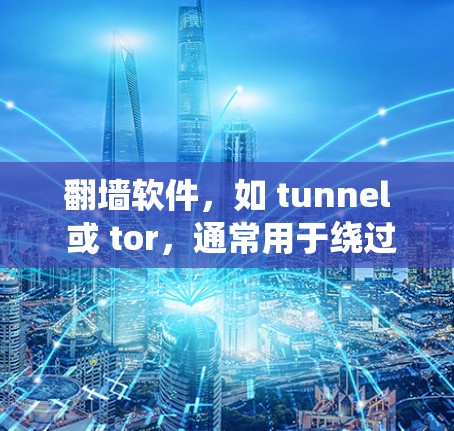 翻墙软件，如 tunnel 或 tor，通常用于绕过防火墙或网络防火墙，允许用户访问互联网。以下是关于翻墙软件安装的详细说明