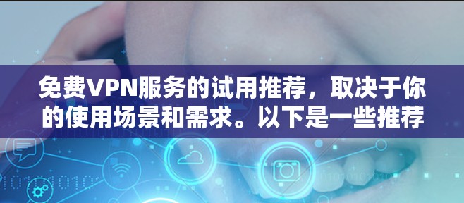 免费VPN服务的试用推荐，取决于你的使用场景和需求。以下是一些推荐的免费VPN平台，你可以根据自己的需求选择适合的