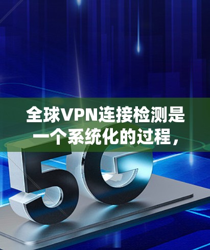 全球VPN连接检测是一个系统化的过程，旨在识别和阻止潜在的网络攻击和异常行为。以下是对该过程的详细介绍