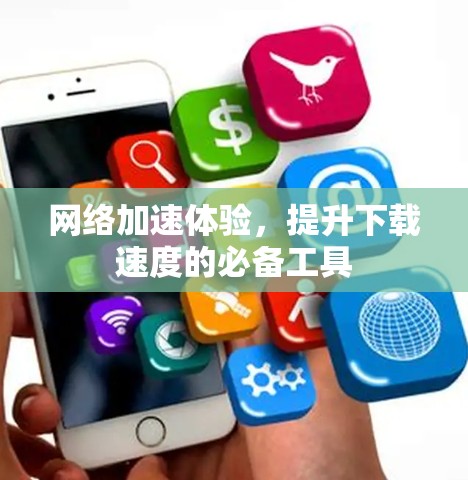网络加速体验，提升下载速度的必备工具