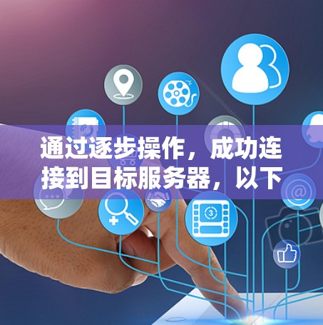 通过逐步操作，成功连接到目标服务器，以下是详细的步骤指南