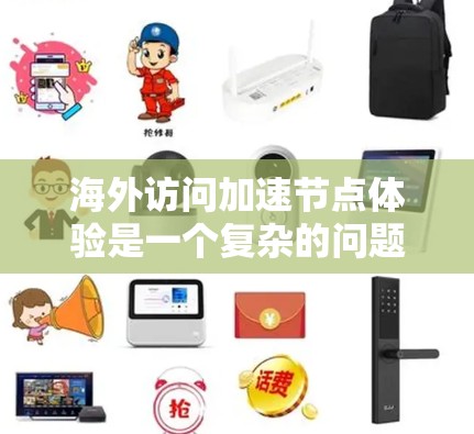 海外访问加速节点体验是一个复杂的问题，具体体验会受到多种因素的影响，包括但不限于以下方面