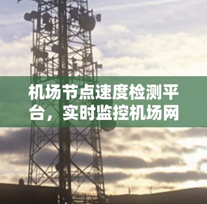 机场节点速度检测平台，实时监控机场网络性能
