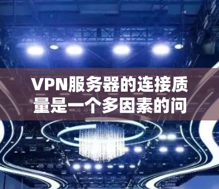 VPN服务器的连接质量是一个多因素的问题，需要综合考虑用户使用时间和频率、网络环境、服务器硬件性能、服务器网络连接稳定性和服务器网络协议等因素。以下是对该问题的详细分析和建议