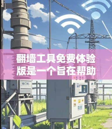 翻墙工具免费体验版是一个旨在帮助用户快速体验和使用翻墙工具的免费版本。以下是对该工具的详细介绍