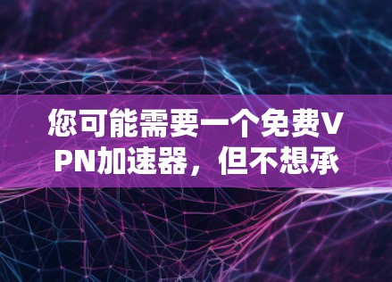 您可能需要一个免费VPN加速器，但不想承担额外费用。以下是一些建议，帮助您找到适合的选项