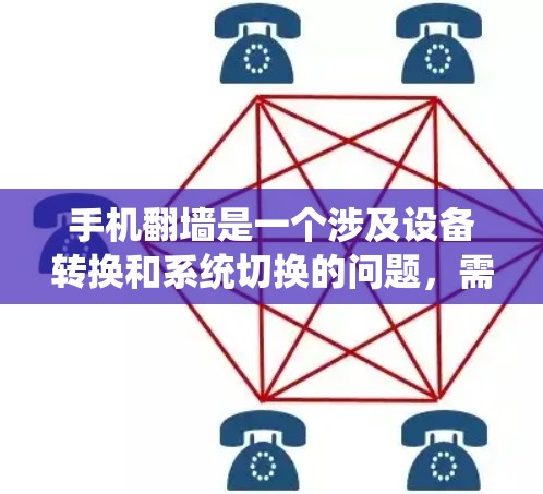 手机翻墙是一个涉及设备转换和系统切换的问题，需要谨慎处理。以下是对手机翻墙的详细分析和建议