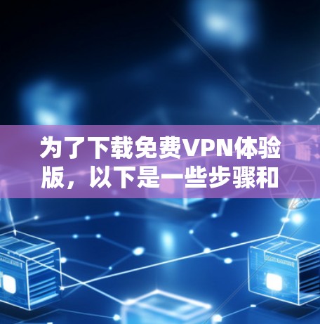 为了下载免费VPN体验版，以下是一些步骤和建议