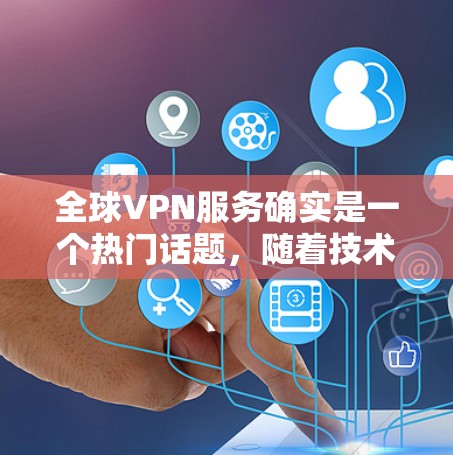 全球VPN服务确实是一个热门话题，随着技术的发展和消费者需求的增加，越来越多的用户开始尝试VPN服务。以下是一些全球知名的VPN服务和排行榜，供参考