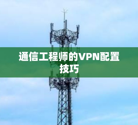通信工程师的VPN配置技巧