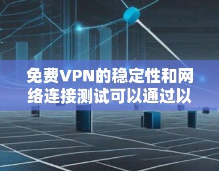 免费VPN的稳定性和网络连接测试可以通过以下步骤进行