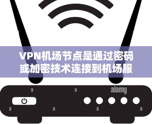 VPN机场节点是通过密码或加密技术连接到机场服务器的网络资源，广泛应用于机场内部和外部。以下是对VPN机场节点的详细分析