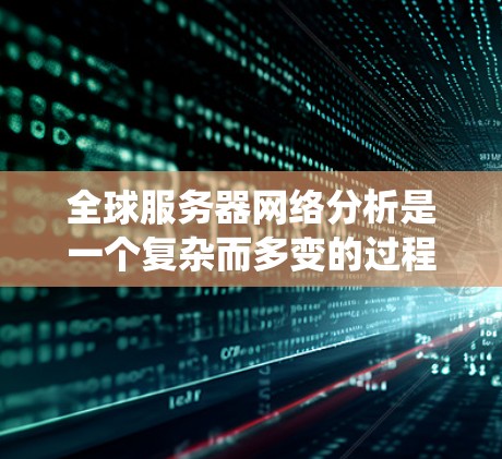 全球服务器网络分析是一个复杂而多变的过程，涉及多个方面的考虑。以下是对全球服务器网络的系统性分析