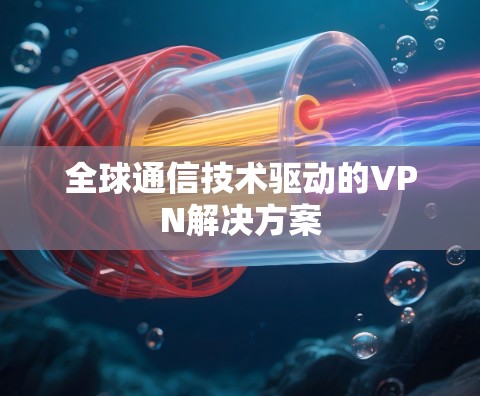 全球通信技术驱动的VPN解决方案