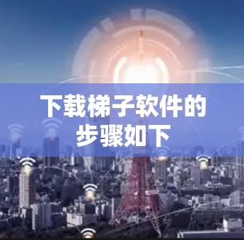 下载梯子软件的步骤如下