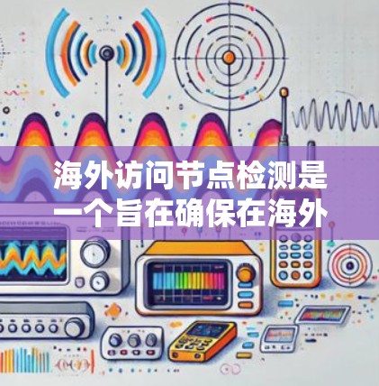 海外访问节点检测是一个旨在确保在海外访问节点时的安全性问题。以下是对该主题的分步解释