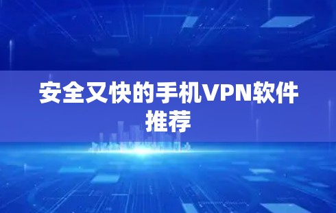 安全又快的手机VPN软件推荐