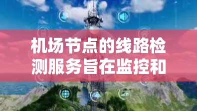 机场节点的线路检测服务旨在监控和管理机场设施，确保其安全和有效运行。以下是对该服务的详细总结