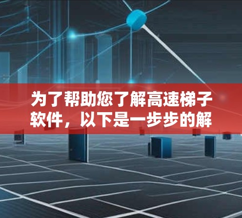 为了帮助您了解高速梯子软件，以下是一步步的解决方案
