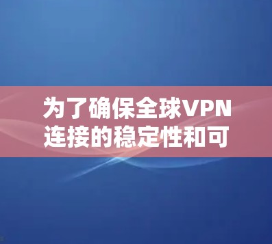 为了确保全球VPN连接的稳定性和可靠性，以下是详细的步骤和方法