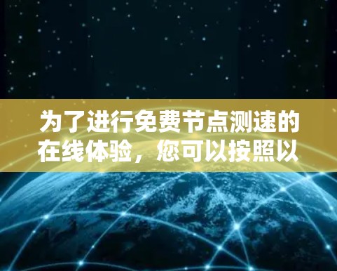 为了进行免费节点测速的在线体验，您可以按照以下步骤进行