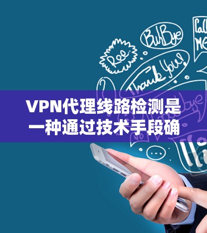 VPN代理线路检测是一种通过技术手段确保VPN网络安全和稳定的措施。以下是一些关键步骤和方法