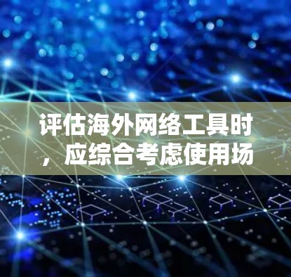 评估海外网络工具时，应综合考虑使用场景和需求类型（如安全、流量控制、威胁防御等）并选择合适的工具。以下是对每个工具的总结