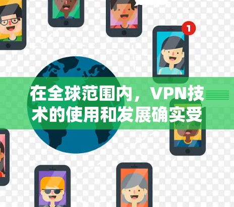 在全球范围内，VPN技术的使用和发展确实受到不同的国家和地区的影响，尤其是在海外。以下是一些关于海外VPN线路体验的常见问题和回答