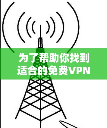 为了帮助你找到适合的免费VPN体验入口，以下是一些推荐和考虑因素的总结