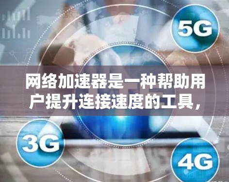 网络加速器是一种帮助用户提升连接速度的工具，广泛应用于多个设备之间和与网络之间的连接。以下是对其功能和评测的详细分析