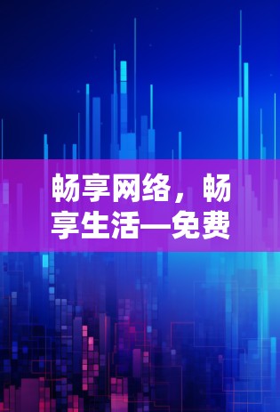 畅享网络，畅享生活—免费VPN试用体验平台
