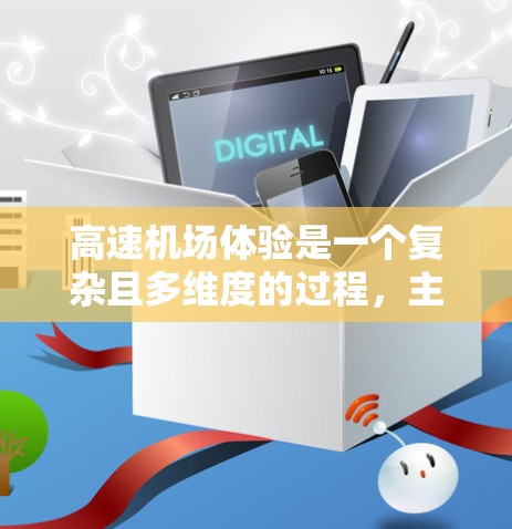 高速机场体验是一个复杂且多维度的过程，主要取决于机场的设计、设施以及运营模式。以下是对高速机场体验的详细分析