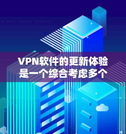 VPN软件的更新体验是一个综合考虑多个因素的复杂过程，以下是对该问题的分步解释和总结